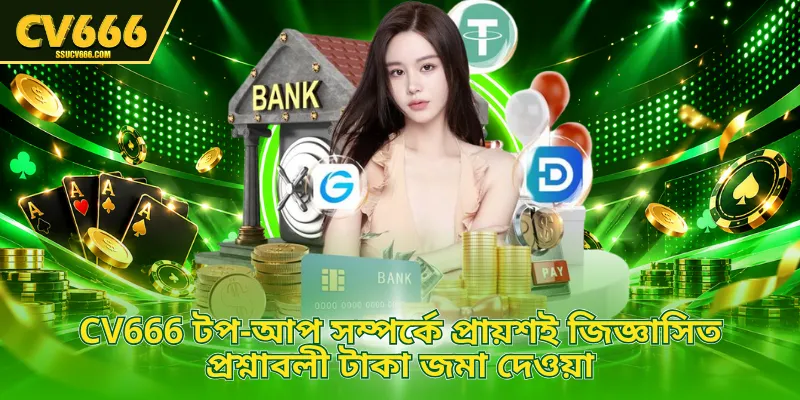 CV666 টপ-আপ সম্পর্কে প্রায়শই জিজ্ঞাসিত প্রশ্নাবলী টাকা জমা দেওয়া